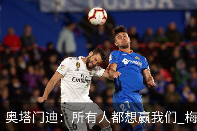 奥塔门迪：所有人都想赢我们 梅西是一个竞争野兽 让你不能放松