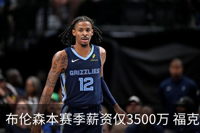 布伦森本赛季薪资仅3500万 福克斯5000万合同下个月生效