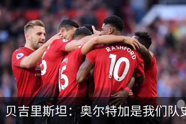 贝吉里斯坦：奥尔特加是我们队史最好二门